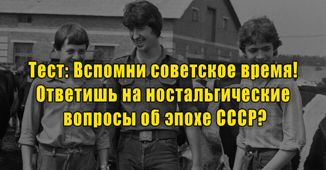 Вспомни советское время! Ответишь на ностальгические вопросы об эпохе СССР?
