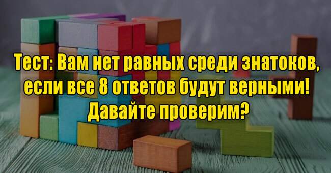 Вам нет равных среди знатоков, если все 8 ответов будут верными! Давайте проверим?