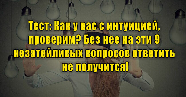 Как у вас с интуицией, проверим? Без нее на эти 9 незатейливых вопросов ответить не получится!