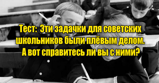 Эти задачки для советских школьников были плёвым делом. А вот справитесь ли вы с ними?