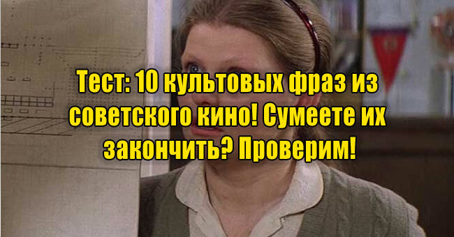 10 культовых фраз из советского кино! Сумеете их закончить? Проверим!