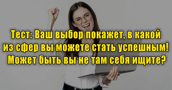 Ваш выбор покажет, в какой из сфер вы можете стать успешным! Может быть вы не там себя ищите?