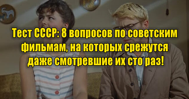 Тест СССР: 8 вопросов по советским фильмам, на которых срежутся даже смотревшие их сто раз!