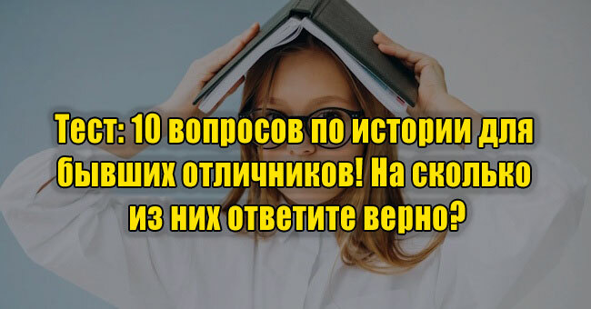 10 вопросов по истории для бывших отличников! На сколько из них ответите верно?