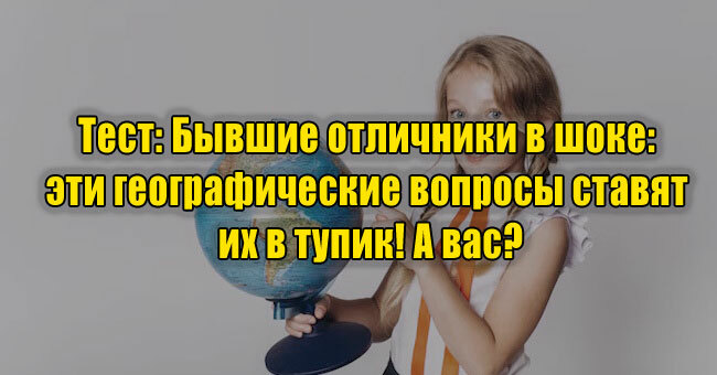 Бывшие отличники в шоке: эти географические вопросы ставят их в тупик! А вас?