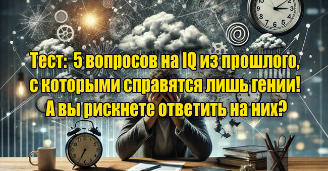 5 вопросов на IQ из прошлого, с которыми справятся лишь гении! А вы рискнете ответить на них?