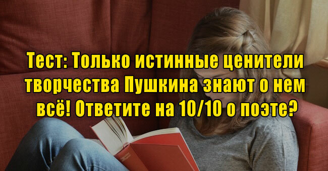 Только истинные ценители творчества Пушкина знают о нем всё! Ответите на 10/10 о поэте?
