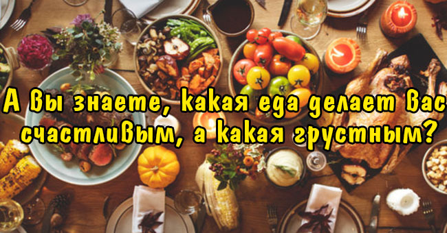 А вы знаете, какая еда делает вас счастливым, а какая грустным?