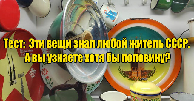 Эти вещи знал любой житель СССР. А вы узнаете хотя бы половину?