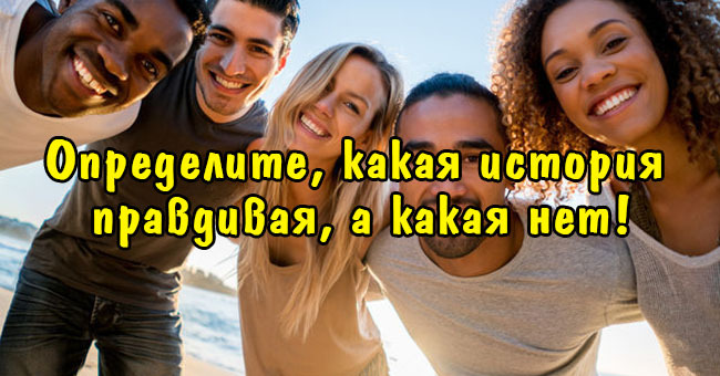 А сможете ли вы определить, какая история правдивая, а какая нет?