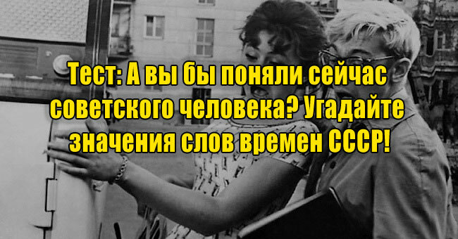 А вы бы поняли сейчас советского человека? Угадайте значения слов времен СССР!
