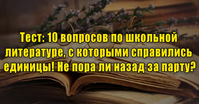 10 вопросов по школьной литературе, с которыми справились единицы! Не пора ли назад за парту?