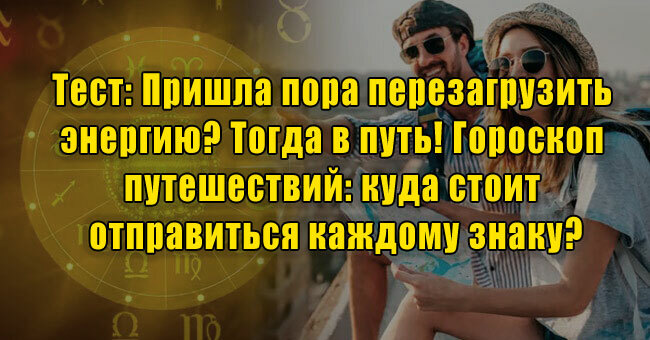 Пришла пора перезагрузить энергию? Тогда в путь! Гороскоп путешествий: куда стоит отправиться каждому знаку?