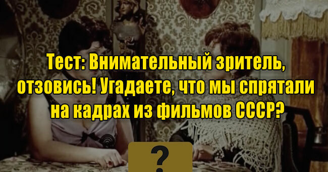 Внимательный зритель, отзовись! Угадаете, что мы спрятали на кадрах из фильмов СССР?