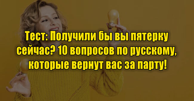 Получили бы вы пятерку сейчас? 10 вопросов по русскому, которые вернут вас за парту!