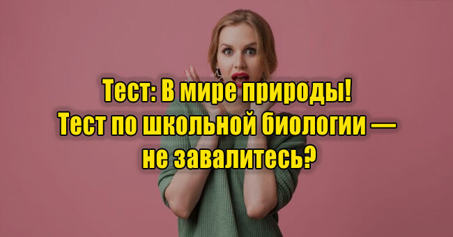 В мире природы! Тест по школьной биологии — не завалитесь?