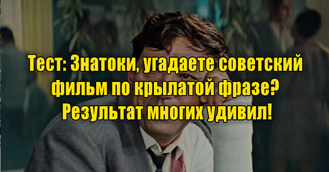Знатоки, угадаете советский фильм по крылатой фразе? Результат многих удивил!