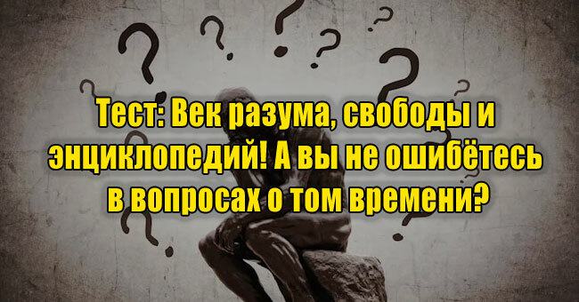 Век разума, свободы и энциклопедий! А вы не ошибётесь в вопросах о том времени?