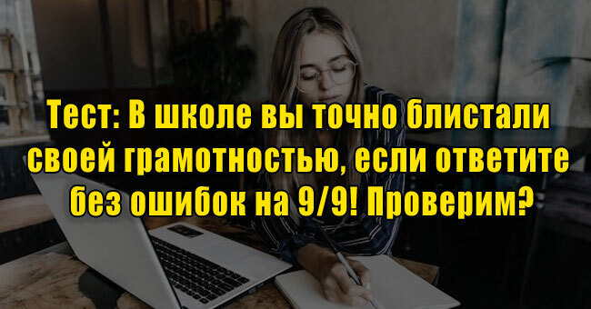 В школе вы точно блистали своей грамотностью, если ответите без ошибок на 9/9! Проверим?