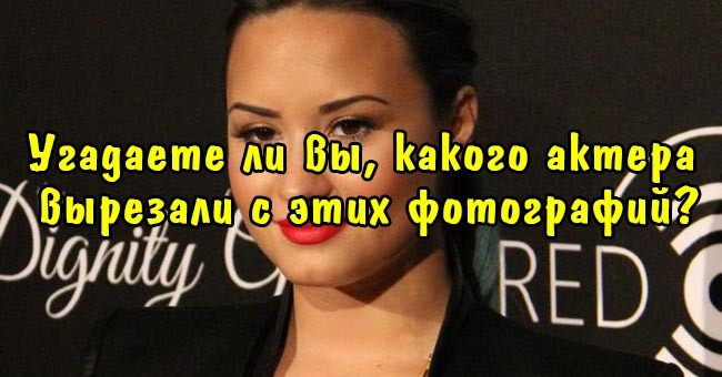 Угадаете ли вы, какого актера вырезали с этих фотографий?