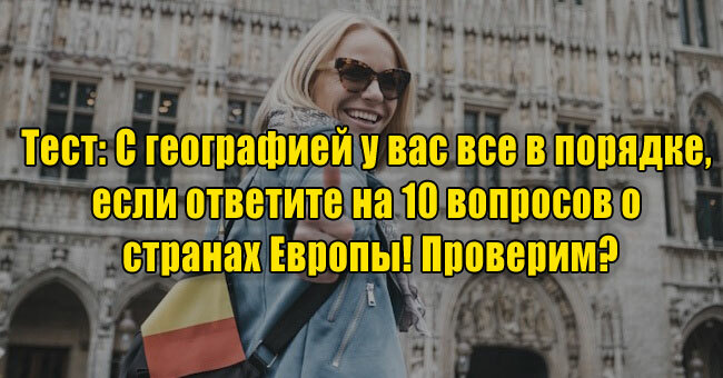 С географией у вас все в порядке, если ответите на 10 вопросов о странах Европы! Проверим?