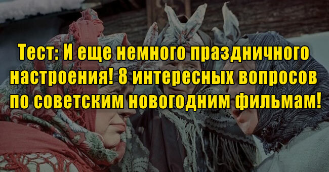 И еще немного праздничного настроения! 8 интересных вопросов по советским новогодним фильмам!