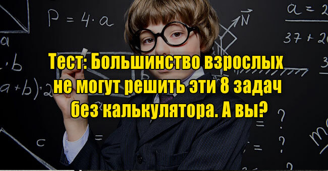 Большинство взрослых не могут решить эти 8 задач без калькулятора. А вы?