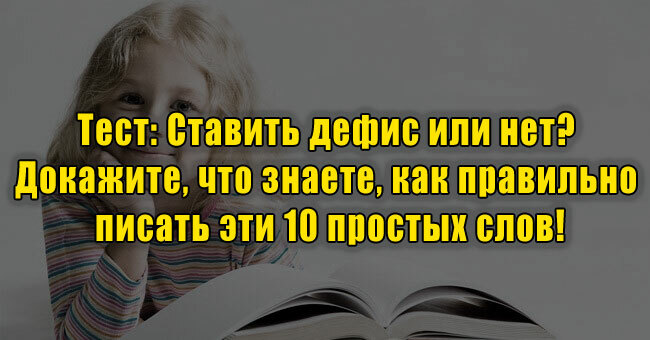Ставить дефис или нет? Докажите, что знаете, как правильно писать эти 10 простых слов!