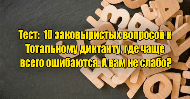 10 заковыристых вопросов к Тотальному диктанту, где чаще всего ошибаются. А вам не слабо?