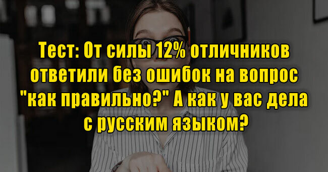 От силы 12% отличников ответили без ошибок на вопрос "как правильно?" А как у вас дела с русским языком?