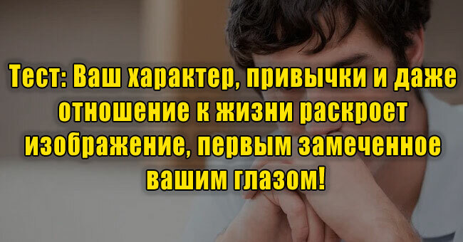 Ваш характер, привычки и даже отношение к жизни раскроет изображение, замеченное первым!