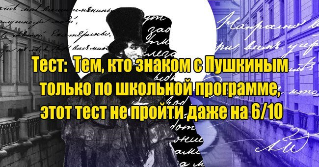 Тем, кто знаком с Пушкиным только по школьной программе, не ответить даже на 6/10. Сколько наберете вы?