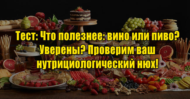 Что полезнее: вино или пиво? Уверены? Проверим ваш нутрициологический нюх! 