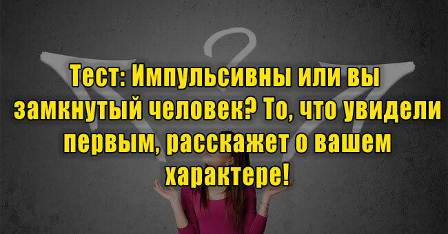 Импульсивны или вы замкнутый человек? То, что увидели первым, расскажет о вашем характере!