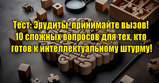 Эрудиты, принимайте вызов! 10 сложных вопросов для тех, кто готов к интеллектуальному штурму!