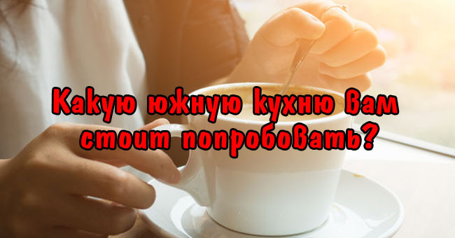 Какую южную кухню вам стоит попробовать?