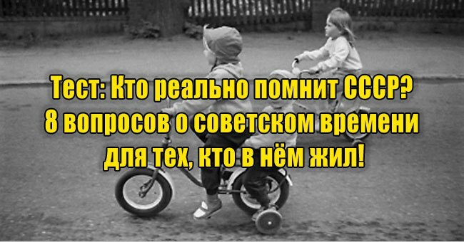 Кто реально помнит СССР? 8 вопросов о советском времени для тех, кто в нём жил!