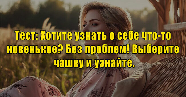 Хотите узнать о себе что-то новенькое? Без проблем! Выберите чашку и узнайте!