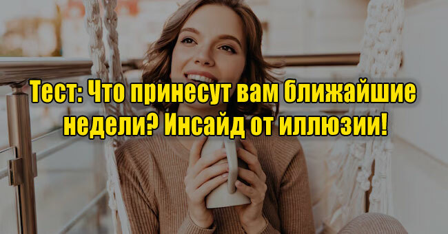 Что принесут вам ближайшие недели? Инсайд от иллюзии!