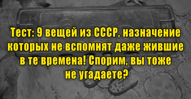 9 вещей из СССР, назначение которых не вспомнят даже жившие в те времена! Спорим, вы тоже не угадаете?
