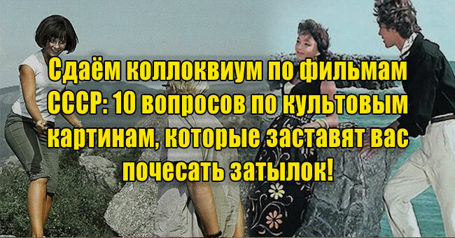 Сдаём коллоквиум по фильмам СССР: 10 вопросов по культовым картинам, которые заставят вас почесать затылок! 