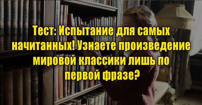 Испытание для самых начитанных! Узнаете произведение мировой классики лишь по первой фразе?