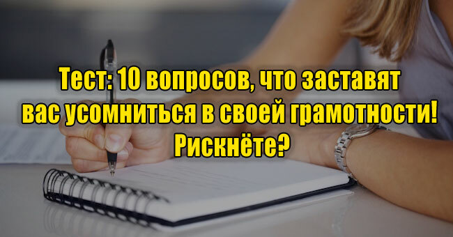 10 вопросов, что заставят вас усомниться в своей грамотности! Рискнёте?