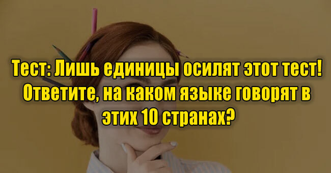 Лишь единицы осилят этот тест! Ответите, на каком языке говорят в этих 10 странах?