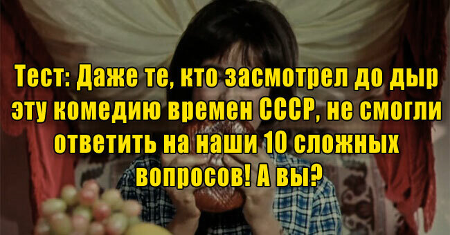 Даже те, кто засмотрел до дыр эту комедию СССР, не смогли ответить на 10 сложных вопросов! А вы?