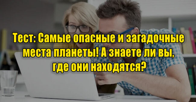 Самые опасные и загадочные места планеты! А знаете ли вы, где они находятся?