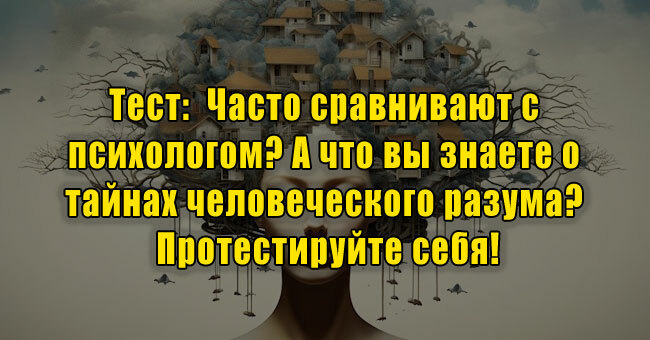 Часто сравнивают с психологом? А что вы знаете о тайнах человеческого разума? Протестируйте себя!