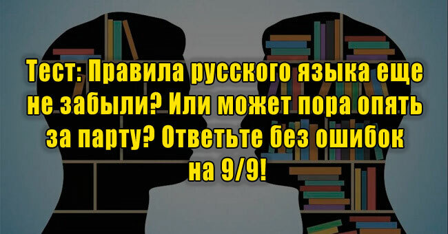 Правила русского языка еще не забыли? Или может пора опять за парту? Ответьте без ошибок на 9/9!