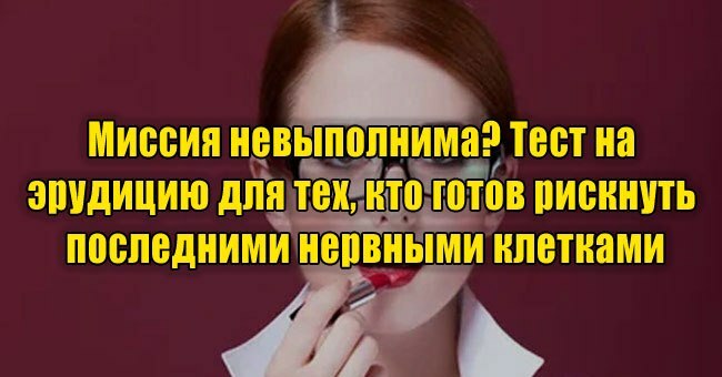 Миссия невыполнима? Тест на эрудицию для тех, кто готов рискнуть последними нервными клетками