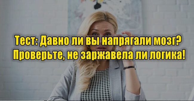 Давно ли вы напрягали мозг? Проверьте, не заржавела ли логика!